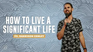 How To Live A Significant Life | Pastor Harrison Conley | Cottonwood Church