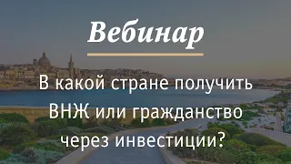 Вебинар "В какой стране получить ВНЖ или гражданство через инвестиции? Рекомендации эксперта"