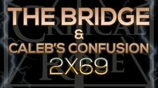 THE BRIDGE & CALEB'S CONFUSION (2x69)