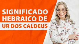 Significado Hebraico de Ur dos Caldeus