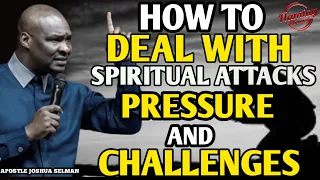 HOW TO DEAL WITH SPIRITUAL ATTACKS, PRESSURE AND CHALLENGES | APOSTLE JOSHUA SELMAN