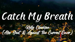 Catch My Breath || Kelly Clarkson || Alex Goot & Against The Current Cover (Lyrics)