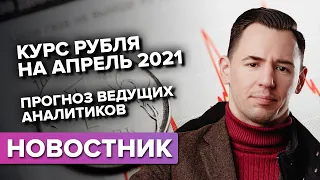 Курс рубля на апрель 2021. Прогноз ведущих аналитиков.