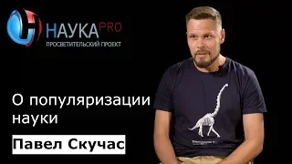 Палеонтолог Павел Скучас о популяризации науки | Научпоп