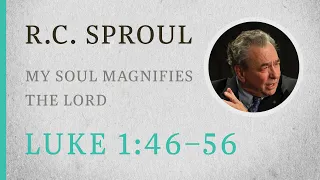 My Soul Magnifies the Lord (Luke 1:46–56) — A Sermon by R.C. Sproul