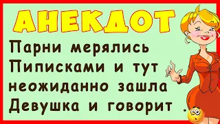 Парни мерились Пиписками и тут неожиданно зашла Девушка ... | Самые Смешные Свежие Анекдоты