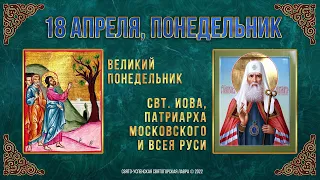 Великий Понедельник. Свт. Иова, патр. Московского и Всея Руси. 18 апреля 2022 г.