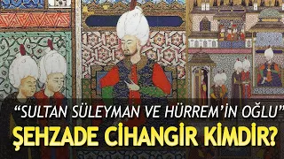 HÜRREM SULTAN VE KANUNİ SULTAN SÜLEYMAN'IN OĞULLARI ŞEHZADE CİHANGİR KİMDİR?