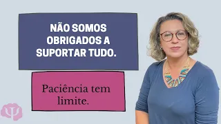 Paciência tem limite  Não, não somos obrigados a suportar tudo  Até onde suportar.