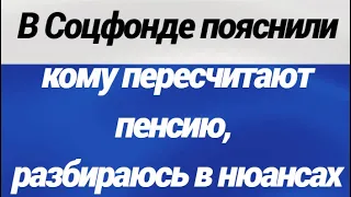 В Соцфонде пояснили кому пересчитают пенсию, разбираюсь в нюансах