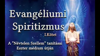 EVANGÉLIUMI SPIRITIZMUS - A NÉVTELEN SZELLEM TANÍTÁSAI ESZTER MÉDIUM ÚTJÁN I.KÖTET - 1.RÉSZ