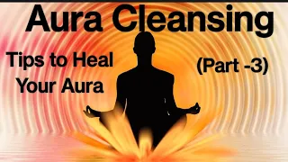 Tips & Tricks for Aura Cleansing (Part-3)