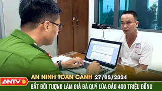 An ninh toàn cảnh ngày 27/5: Móc nối lừa đảo bán "đá thiên thạch" chiếm đoạt 400 triệu đồng | ANTV