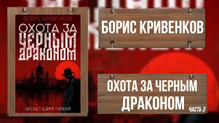 ОХОТА ЗА ЧЕРНЫМ ДРАКОНОМ /ЧАСТЬ ТРЕТЬЯ/ ИСТОРИЧЕСКИЙ ДЕТЕКТИВ / БОРИС КРИВЕНКОВ