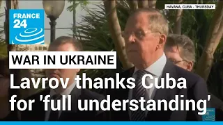 Lavrov thanks Cuba for 'full understanding' on Ukraine invasion • FRANCE 24 English