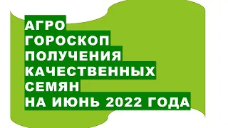 Агрогороскоп получения качественных семян на июнь 2022 года