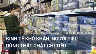 Công việc bấp bênh, tiền lương giảm sút, người tiêu dùng "thắt lưng buộc bụng" | VTC Tin mới