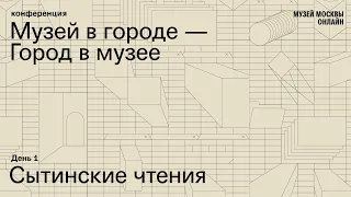 Конференция «Музей в городе — город в музее». День 1. Сытинские чтения