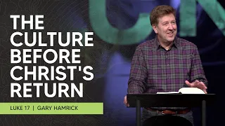 The Culture before Christ’s Return  |  Luke 17  |  Gary Hamrick