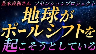 【並木良和さん】『地球がポールシフトを起こそうとしている』『アセンションプロジェクト』～“パラダイムシフトを起こせる”