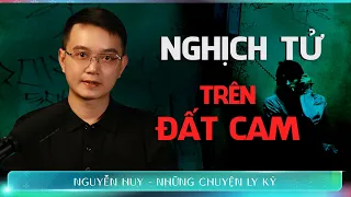 CHUYỆN MA #182: NGHỊCH TỬ TRÊN ĐẤT CAM - Chuyện tâm linh Nguyễn Huy kể