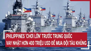 Tin quốc tế 17/5:Philippines 'chơi lớn' trước Trung Quốc, chi hơn 400 triệu USD để mua đội tàu khủng