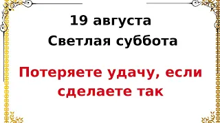 Светлая суббота - 19 августа. Строго запрещены эти действия, потеряете удачу.