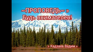 ~ПРОПОВЕДЬ~  » Будь внимателен!Кадзаев Вадим .