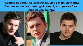 АЛЕКСАНДР ПАШКОВ =КАРИНА НЕ УВОДИЛА МЕНЯ ИЗ СЕМЬИ - О ВТОРОЙ ЖЕНЕ - КОТОРАЯ СТАРШЕ ДОЧЕРИ НА 6 ЛЕТ