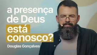 A PRESENÇA DE DEUS ESTÁ CONOSCO? | Douglas Gonçalves
