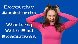 Working With Bad Executives - It's not me it's you - Executive Assistant