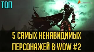 ТОП 5 САМЫХ НЕНАВИДИМЫХ ПЕРСОНАЖЕЙ В WORLD OF WARCRAFT #2