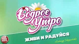 БОДРОЕ УТРО ❀ ПЕСНИ ДЛЯ ХОРОШЕГО НАСТРОЕНИЯ ❀ ЖИВИ И РАДУЙСЯ ❀ АЛЕКСАНДР МАРЦИНКЕВИЧ