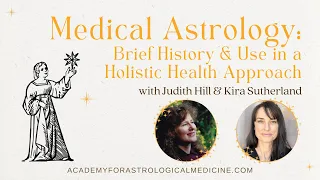 Judith Hill & Kira Sutherland: Medical Astrology - Brief History & Use in a Holistic Health Approach