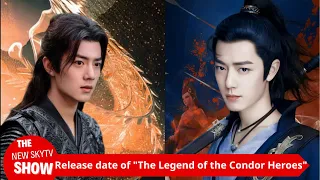 The premiere time of Xiao Zhan's "The Legend of the Condor Heroes" has been revealed! A national roa