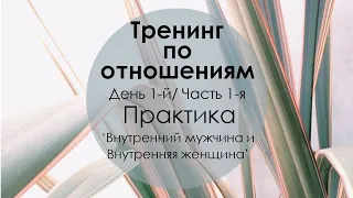 1-й День Тренинг "Любовь и отношения"/ Практика "Внутренний мужчина и внутренняя женщина" /1-я Часть