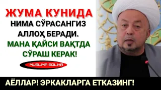 ЖУМА КУНИДА НИМА СЎРАСАНГИЗ АЛЛОҲ БEРАДИ! МАНА ҚАЙСИ ВАҚТДА СЎРАШ КEРАК!КЎПЧИЛИК БУНИ БИЛМАЙДИ!