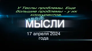 Умные мысли. 17 апреля 2024 года. У Теслы проблемы. Еще большие проблемы - у их конкурентов.