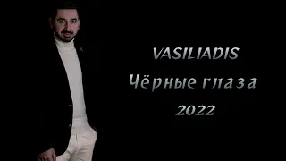 VASILIADIS - Чёрные глаза | New Song 2022