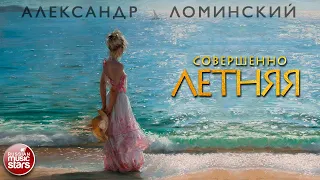 АЛЕКСАНДР ЛОМИНСКИЙ — СОВЕРШЕННО ЛЕТНЯЯ ★  НОВАЯ ПЕСНЯ ★ НОВЫЙ ХИТ ★ 2020 ★