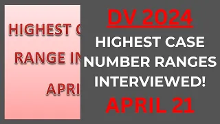 DV 2024 Highest Case Number Ranges Already Interviewed, APRIL 21