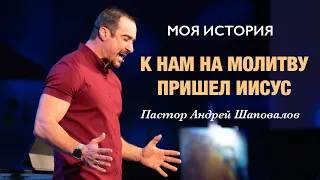 «К нам на молитву пришёл Иисус» (Моя история) Пастор Андрей Шаповалов