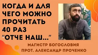 КОГДА и для чего МОЖНО ПРОЧИТАТЬ 40 РАЗ молитву "ОТЧЕ НАШ..." Прот. Александр ПРОЧЕНКО