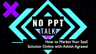 EP 01: No PPT Talk - How to Market Your SaaS Solution Online with Ashish Agrawal.