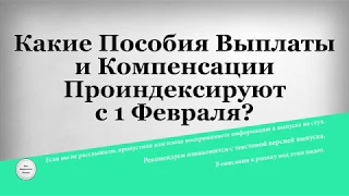 Какие Пособия Выплаты и Компенсации Проиндексируют с 1 Февраля