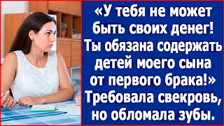 На свои деньги ты обязана содержать детей моего сына от первого брака. Заявила свекровь.