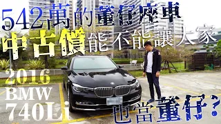 【中古車值多少】ep.72 16年BMW 740Li，542萬的董仔車，每人都想當董仔，今天看看董仔車還能估多少!