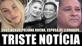 INFEL1ZMENTE, chega TR1STE notícia sobre POLIANA ROCHA, esposa do cantor sertanejo LEONARDO