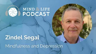 Mind & Life Podcast: Zindel Segal – Mindfulness and Depression