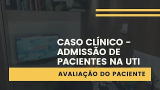 CASO CLÍNICO - ADMISSÃO DE PACIENTES NA UTI - AVALIAÇÃO DO PACIENTE PARTE 01